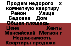 Продам недорого 3-х комнатную квартиру › Район ­ 4 › Улица ­ Садовая › Дом ­ 17 › Общая площадь ­ 52 › Цена ­ 1 600 000 - Ханты-Мансийский, Мегион г. Недвижимость » Квартиры продажа   . Ханты-Мансийский,Мегион г.